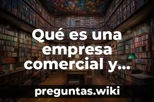 Qué es una empresa comercial y una empresa industrial