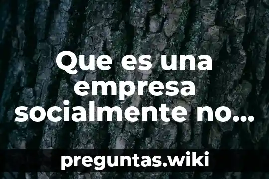 Que es una empresa socialmente no responsable