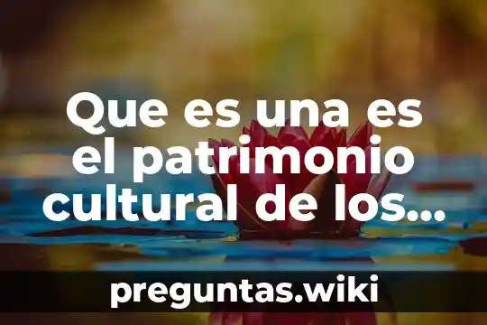 Que es una es el patrimonio cultural de los pueblos