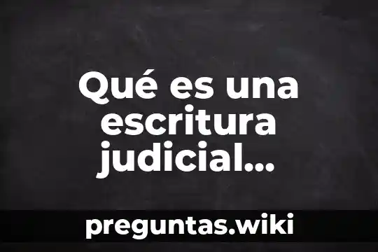 Qué es una escritura judicial concepto