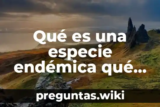Qué es una especie endémica qué tipos son