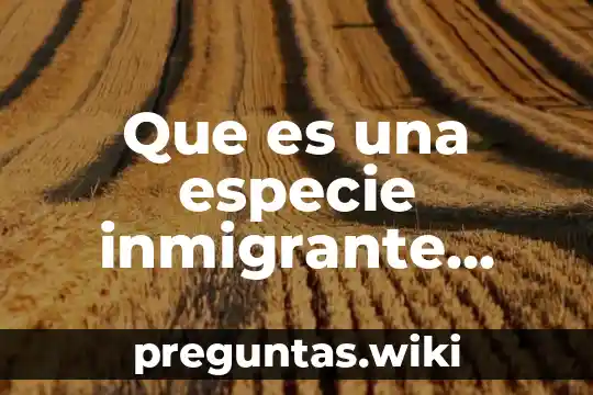 Que es una especie inmigrante ejemplos