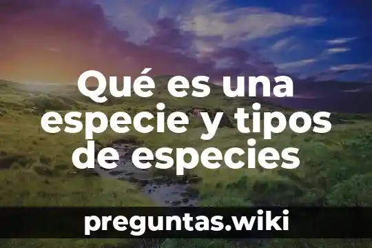 Qué es una especie y tipos de especies