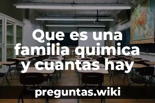 Que es una familia quimica y cuantas hay