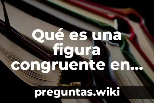 Qué es una figura congruente en matemáticas