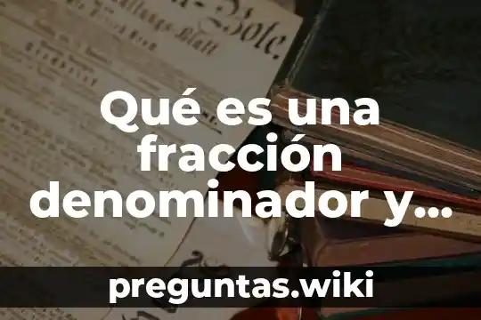 Qué es una fracción denominador y numerador