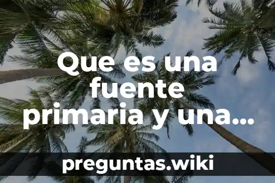Que es una fuente primaria y una secundaria