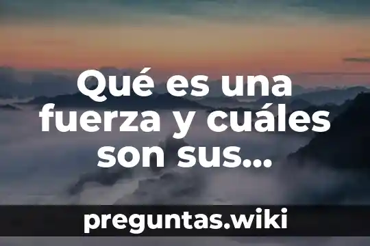 Qué es una fuerza y cuáles son sus características