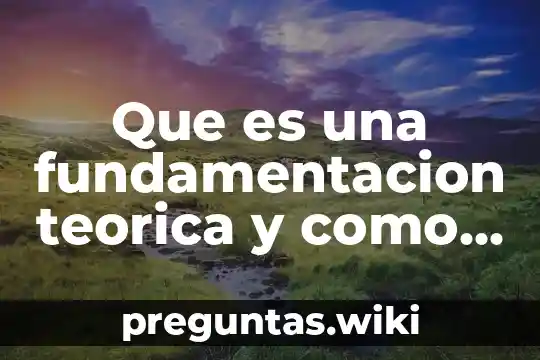 Que es una fundamentacion teorica y como se hace