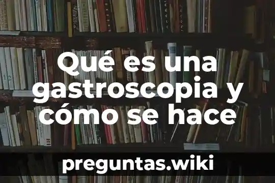 Qué es una gastroscopia y cómo se hace