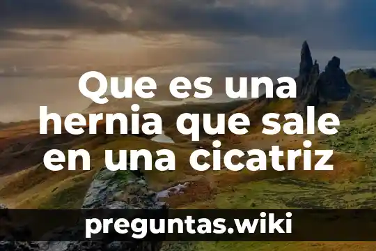 Que es una hernia que sale en una cicatriz