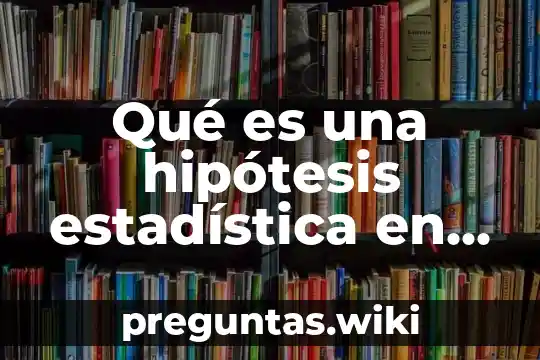 Qué es una hipótesis estadística en investigación