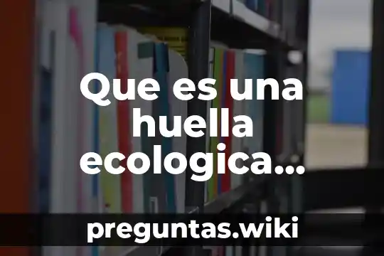 Que es una huella ecologica unam
