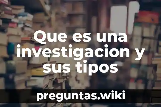 Que es una investigacion y sus tipos