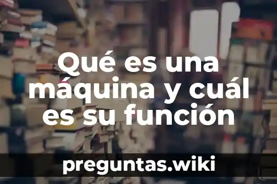 Qué es una máquina y cuál es su función