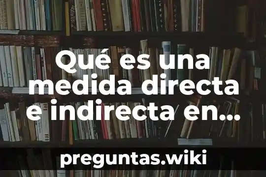 Qué es una medida directa e indirecta en física
