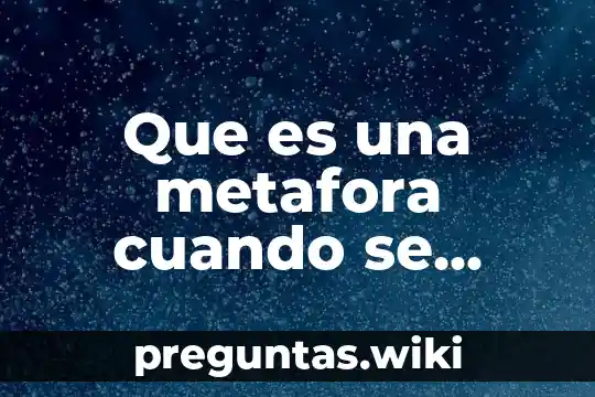 Que es una metafora cuando se utiliza y sus caracteristicas