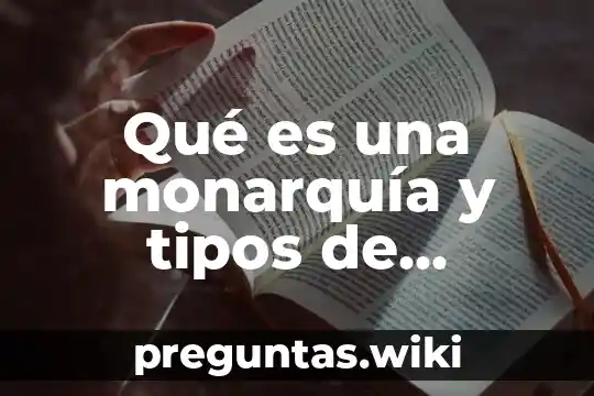 Qué es una monarquía y tipos de monarquía