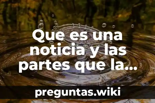 Que es una noticia y las partes que la conforman