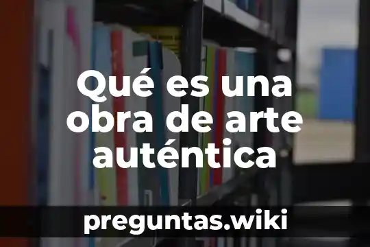 Qué es una obra de arte auténtica