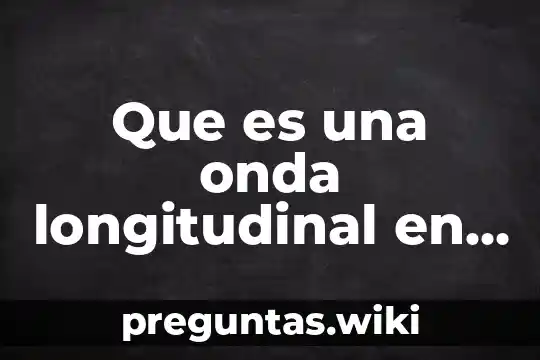 Que es una onda longitudinal en fisica ejemplos