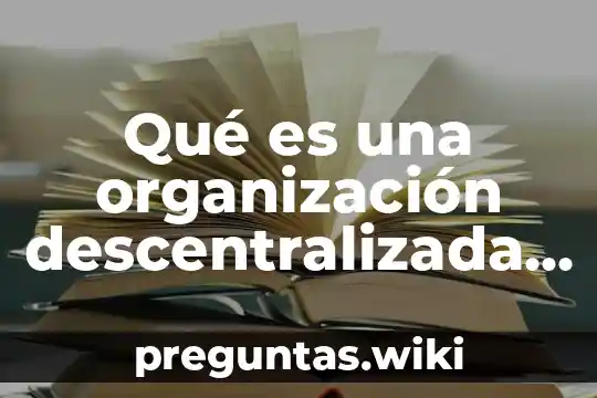 Qué es una organización descentralizada y centralizada