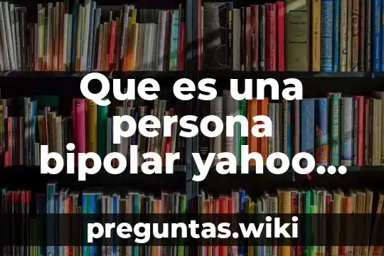 Que es una persona bipolar yahoo respuestas