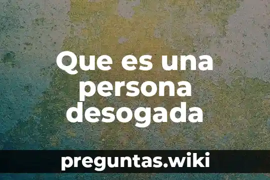 Que es una persona desogada