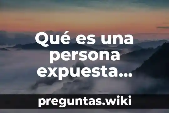 Qué es una persona expuesta políticamente pep