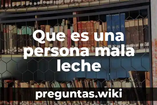 Que es una persona mala leche