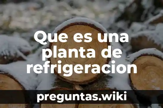 Que es una planta de refrigeracion