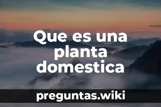 Que es una planta domestica