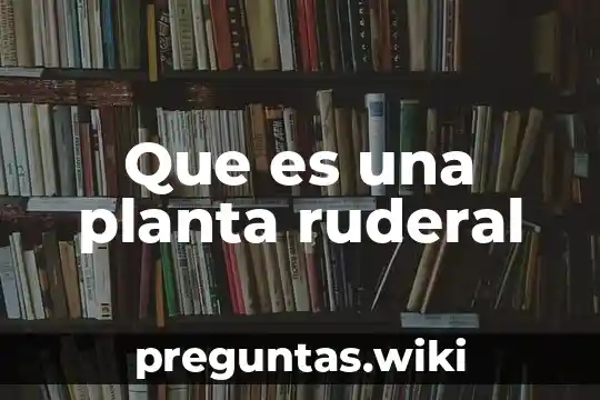 Que es una planta ruderal