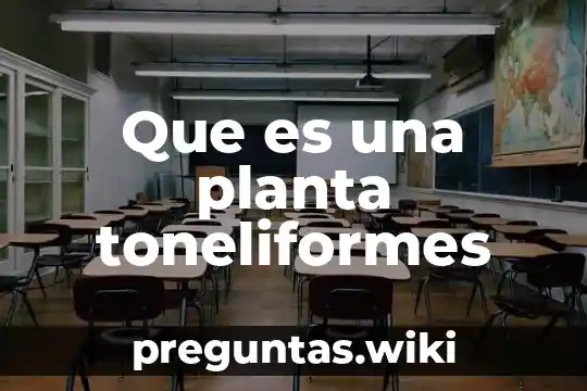 Que es una planta toneliformes