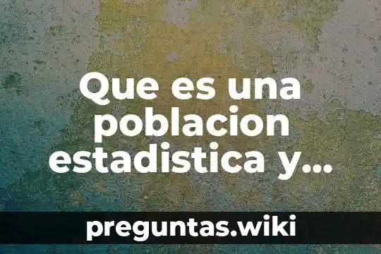 Que es una poblacion estadistica y cuales son sus tipos