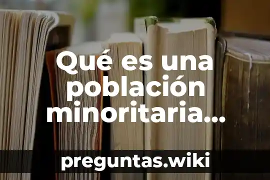 Qué es una población minoritaria características y cultura