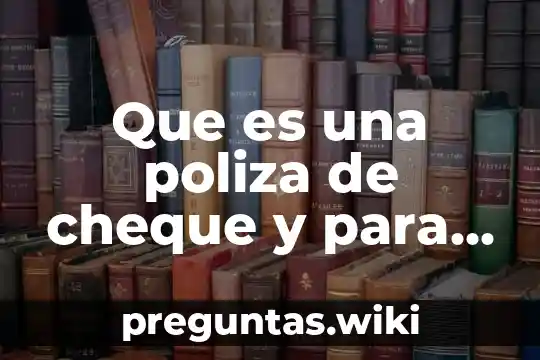 Que es una poliza de cheque y para que sirve