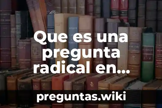Que es una pregunta radical en filosofía