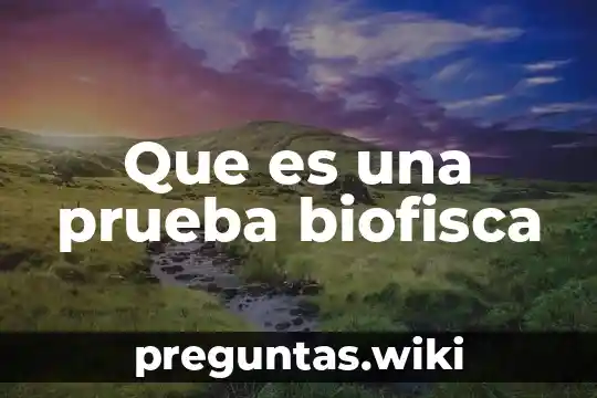 Que es una prueba biofisca
