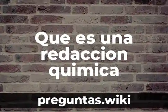 Que es una redaccion quimica