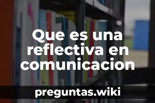 Que es una reflectiva en comunicacion