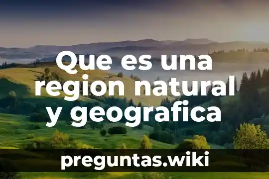 Que es una region natural y geografica