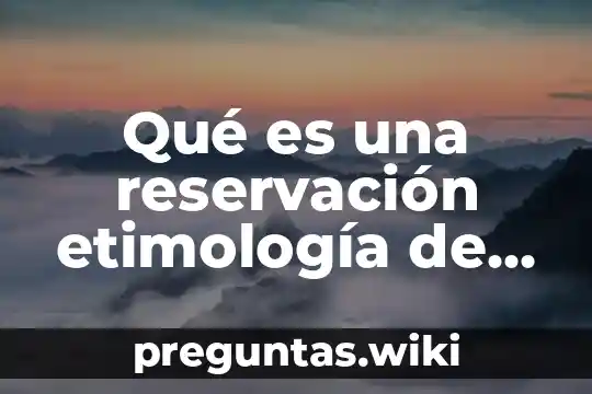 Qué es una reservación etimología de la palabra