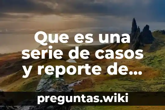 Que es una serie de casos y reporte de casos
