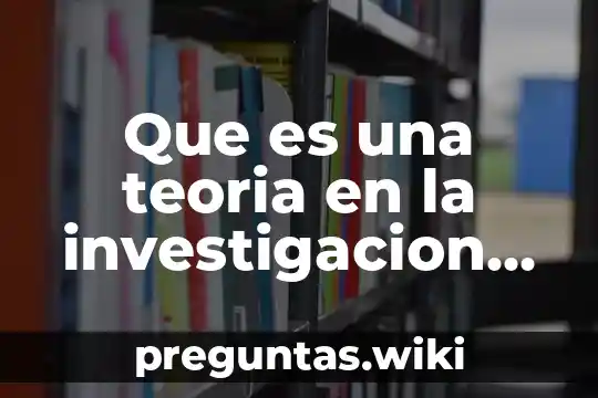 Que es una teoria en la investigacion cientifica