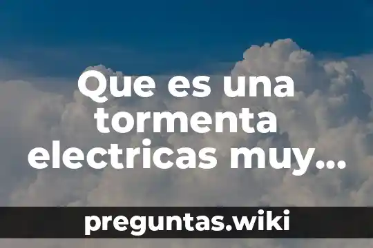 Que es una tormenta electricas muy interesante
