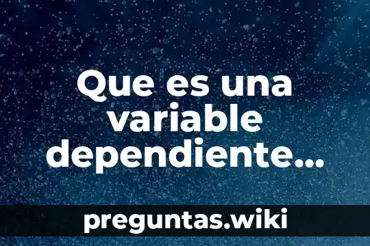 Que es una variable dependiente dentro de un sistema fisico