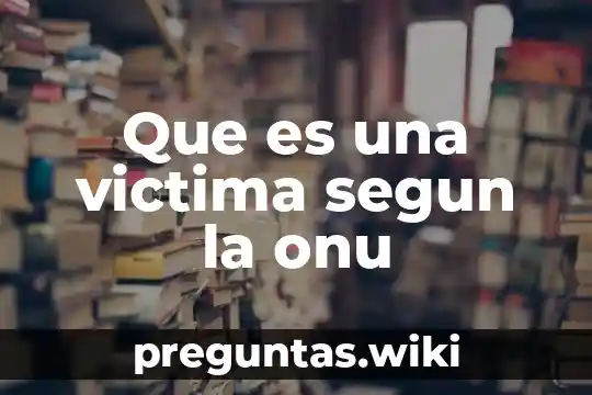 Que es una victima segun la onu