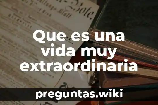 Que es una vida muy extraordinaria