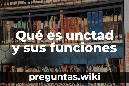 Qué es unctad y sus funciones